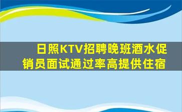 日照KTV招聘晚班酒水促销员面试通过率高提供住宿